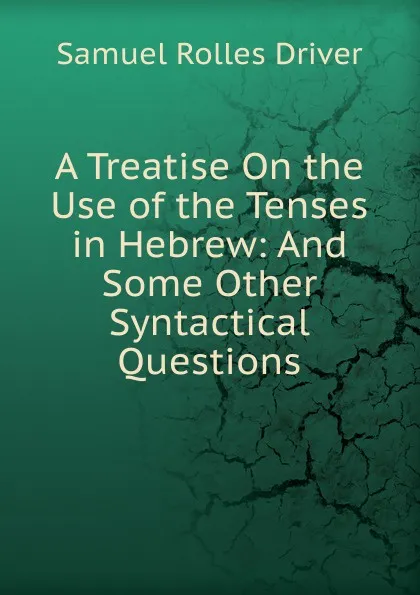 Обложка книги A Treatise On the Use of the Tenses in Hebrew: And Some Other Syntactical Questions, S. R. Driver