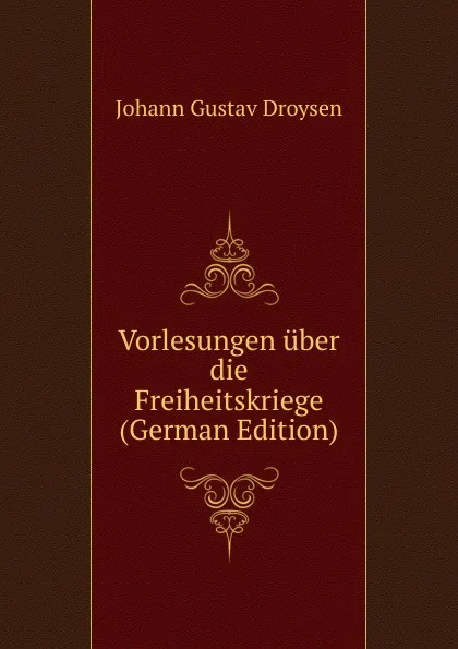 Обложка книги Vorlesungen uber die Freiheitskriege (German Edition), Johann Gustav Droysen