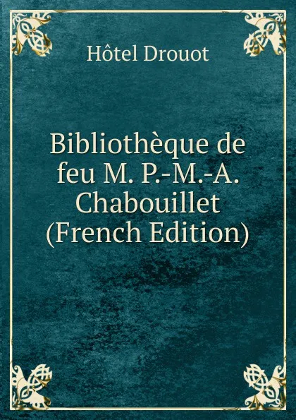 Обложка книги Bibliotheque de feu M. P.-M.-A. Chabouillet (French Edition), Hotel Drouot