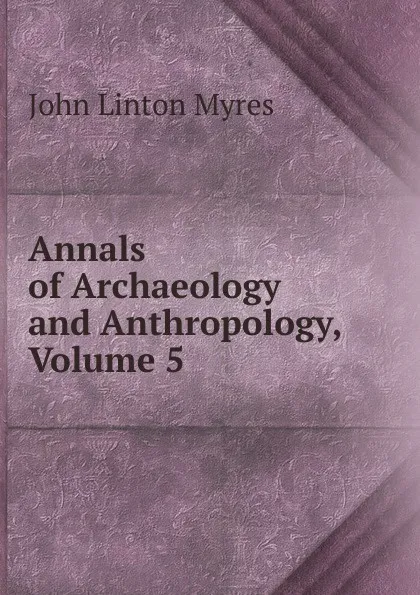 Обложка книги Annals of Archaeology and Anthropology, Volume 5, John Linton Myres