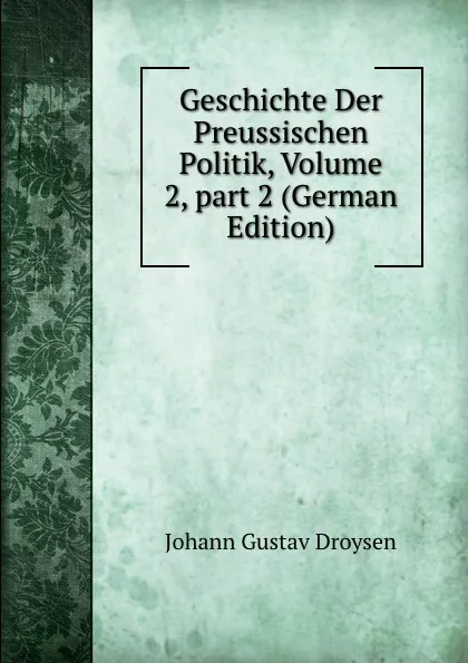 Обложка книги Geschichte Der Preussischen Politik, Volume 2,.part 2 (German Edition), Johann Gustav Droysen