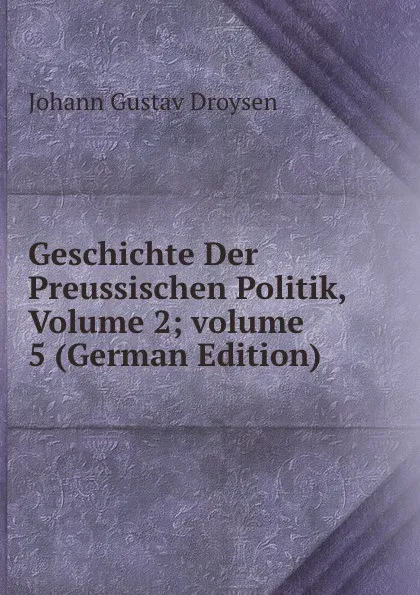 Обложка книги Geschichte Der Preussischen Politik, Volume 2;.volume 5 (German Edition), Johann Gustav Droysen