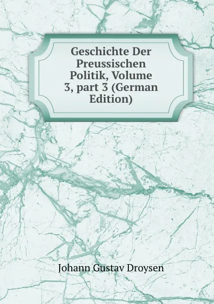 Обложка книги Geschichte Der Preussischen Politik, Volume 3,.part 3 (German Edition), Johann Gustav Droysen