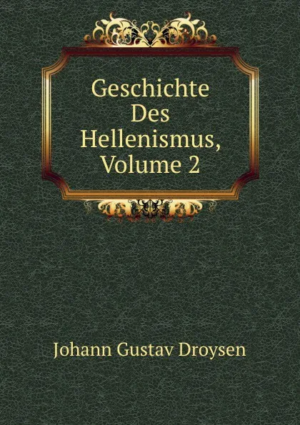 Обложка книги Geschichte Des Hellenismus, Volume 2, Johann Gustav Droysen