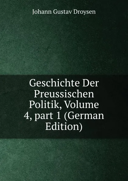 Обложка книги Geschichte Der Preussischen Politik, Volume 4,.part 1 (German Edition), Johann Gustav Droysen