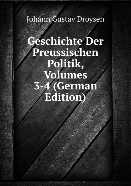 Обложка книги Geschichte Der Preussischen Politik, Volumes 3-4 (German Edition), Johann Gustav Droysen