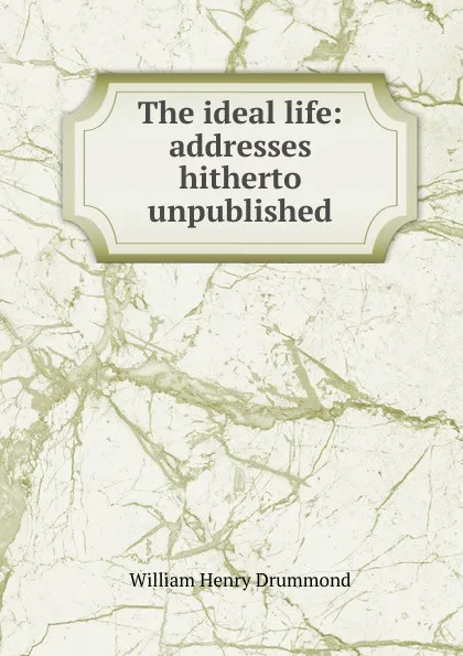 Обложка книги The ideal life: addresses hitherto unpublished, Drummond William Henry