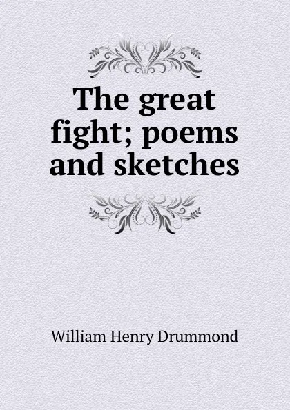 Обложка книги The great fight; poems and sketches, Drummond William Henry