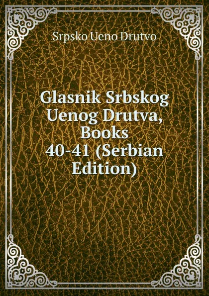 Обложка книги Glasnik Srbskog Uenog Drutva, Books 40-41 (Serbian Edition), Srpsko Ueno Drutvo