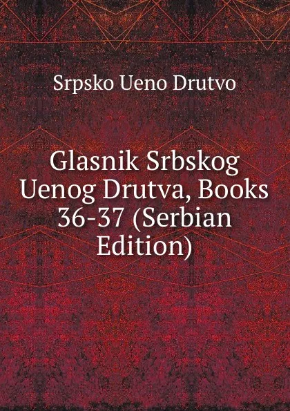 Обложка книги Glasnik Srbskog Uenog Drutva, Books 36-37 (Serbian Edition), Srpsko Ueno Drutvo