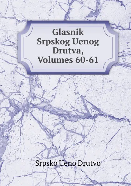 Обложка книги Glasnik Srpskog Uenog Drutva, Volumes 60-61, Srpsko Ueno Drutvo