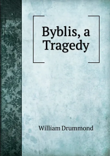 Обложка книги Byblis, a Tragedy, William Drummond