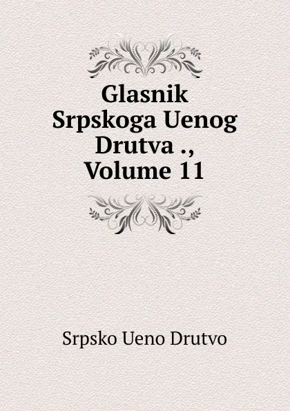 Обложка книги Glasnik Srpskoga Uenog Drutva ., Volume 11, Srpsko Ueno Drutvo