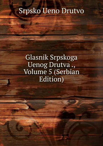 Обложка книги Glasnik Srpskoga Uenog Drutva ., Volume 5 (Serbian Edition), Srpsko Ueno Drutvo