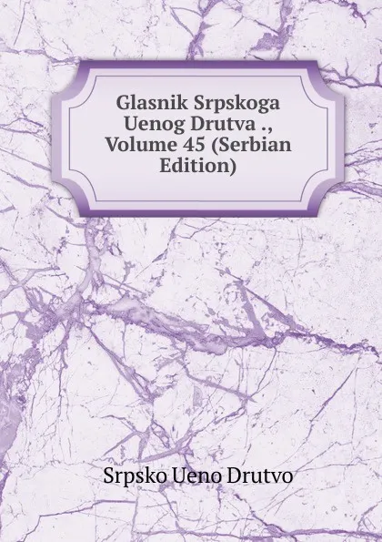 Обложка книги Glasnik Srpskoga Uenog Drutva ., Volume 45 (Serbian Edition), Srpsko Ueno Drutvo