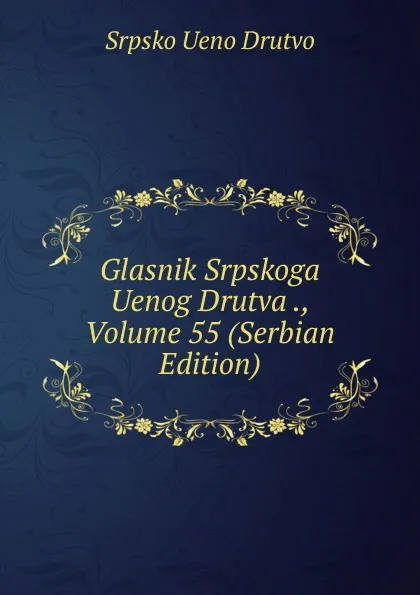 Обложка книги Glasnik Srpskoga Uenog Drutva ., Volume 55 (Serbian Edition), Srpsko Ueno Drutvo