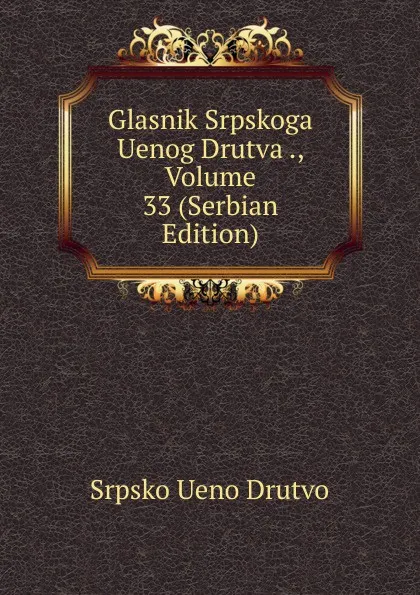 Обложка книги Glasnik Srpskoga Uenog Drutva ., Volume 33 (Serbian Edition), Srpsko Ueno Drutvo