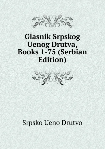 Обложка книги Glasnik Srpskog Uenog Drutva, Books 1-75 (Serbian Edition), Srpsko Ueno Drutvo