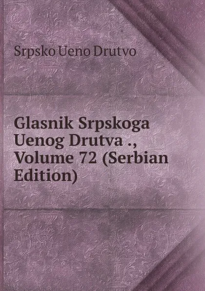 Обложка книги Glasnik Srpskoga Uenog Drutva ., Volume 72 (Serbian Edition), Srpsko Ueno Drutvo