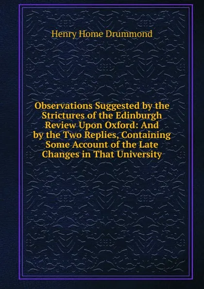 Обложка книги Observations Suggested by the Strictures of the Edinburgh Review Upon Oxford: And by the Two Replies, Containing Some Account of the Late Changes in That University, Henry Home Drummond