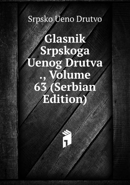 Обложка книги Glasnik Srpskoga Uenog Drutva ., Volume 63 (Serbian Edition), Srpsko Ueno Drutvo