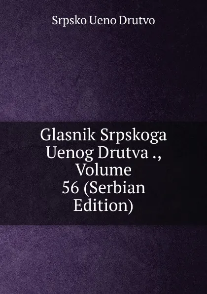 Обложка книги Glasnik Srpskoga Uenog Drutva ., Volume 56 (Serbian Edition), Srpsko Ueno Drutvo