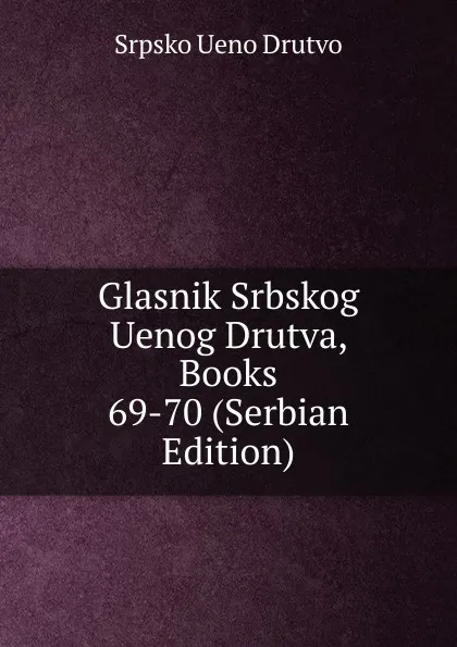 Обложка книги Glasnik Srbskog Uenog Drutva, Books 69-70 (Serbian Edition), Srpsko Ueno Drutvo