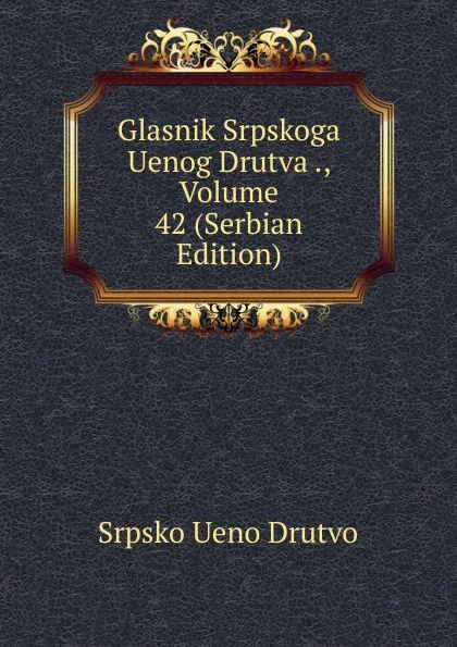 Обложка книги Glasnik Srpskoga Uenog Drutva ., Volume 42 (Serbian Edition), Srpsko Ueno Drutvo