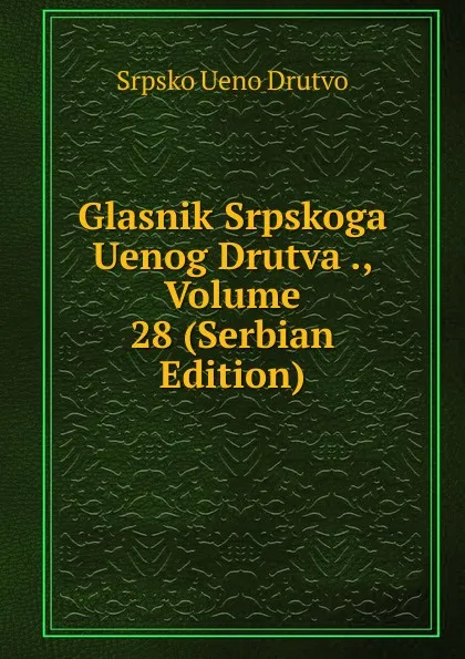 Обложка книги Glasnik Srpskoga Uenog Drutva ., Volume 28 (Serbian Edition), Srpsko Ueno Drutvo