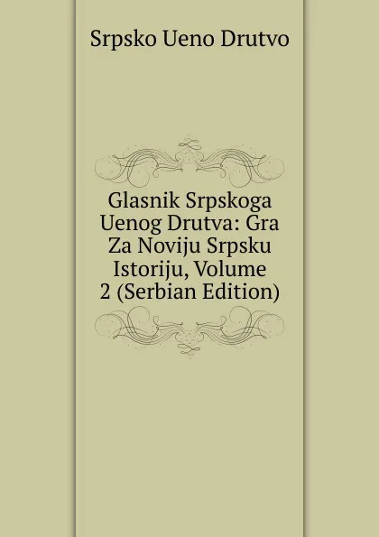 Обложка книги Glasnik Srpskoga Uenog Drutva: Gra Za Noviju Srpsku Istoriju, Volume 2 (Serbian Edition), Srpsko Ueno Drutvo