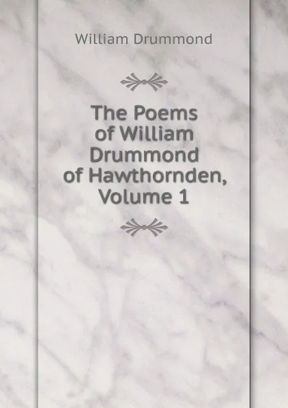 Обложка книги The Poems of William Drummond of Hawthornden, Volume 1, William Drummond