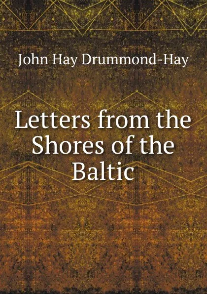 Обложка книги Letters from the Shores of the Baltic, John Hay Drummond-Hay