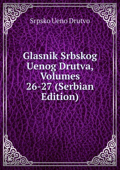 Обложка книги Glasnik Srbskog Uenog Drutva, Volumes 26-27 (Serbian Edition), Srpsko Ueno Drutvo