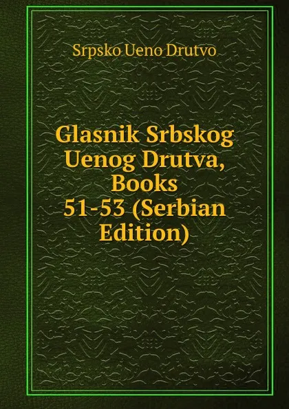 Обложка книги Glasnik Srbskog Uenog Drutva, Books 51-53 (Serbian Edition), Srpsko Ueno Drutvo