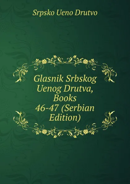 Обложка книги Glasnik Srbskog Uenog Drutva, Books 46-47 (Serbian Edition), Srpsko Ueno Drutvo