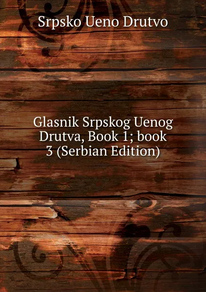 Обложка книги Glasnik Srpskog Uenog Drutva, Book 1;.book 3 (Serbian Edition), Srpsko Ueno Drutvo