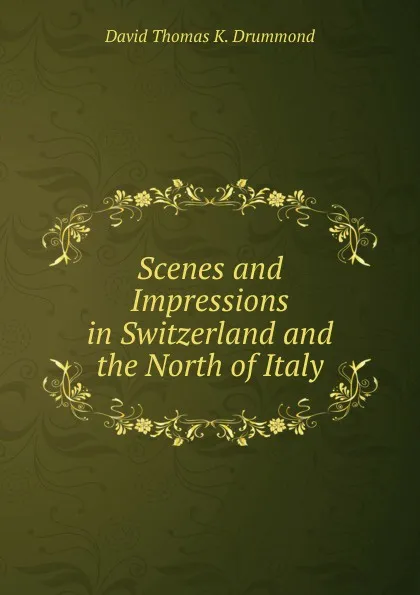 Обложка книги Scenes and Impressions in Switzerland and the North of Italy, David Thomas K. Drummond