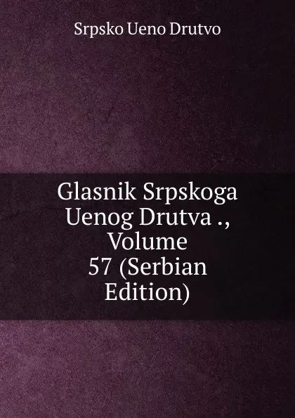 Обложка книги Glasnik Srpskoga Uenog Drutva ., Volume 57 (Serbian Edition), Srpsko Ueno Drutvo