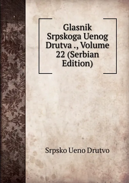 Обложка книги Glasnik Srpskoga Uenog Drutva ., Volume 22 (Serbian Edition), Srpsko Ueno Drutvo