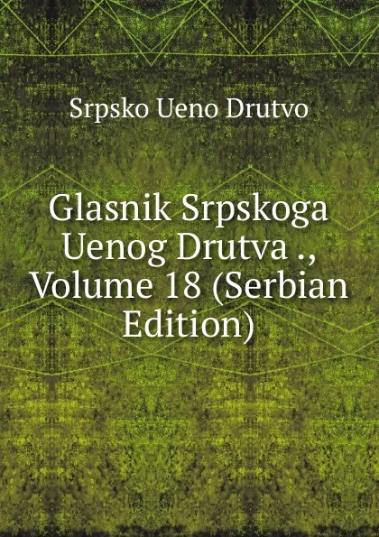 Обложка книги Glasnik Srpskoga Uenog Drutva ., Volume 18 (Serbian Edition), Srpsko Ueno Drutvo