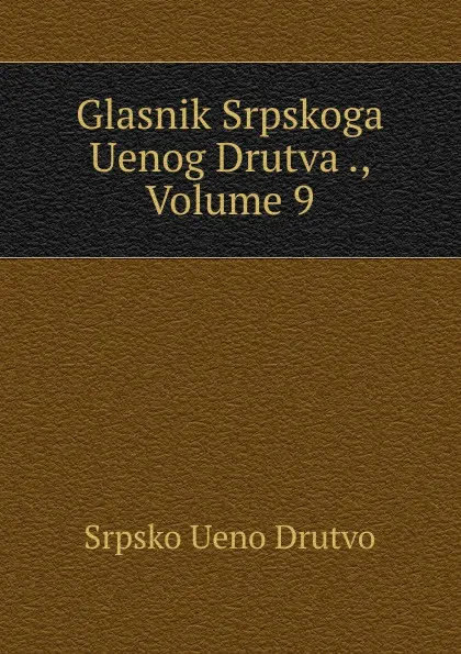 Обложка книги Glasnik Srpskoga Uenog Drutva ., Volume 9, Srpsko Ueno Drutvo