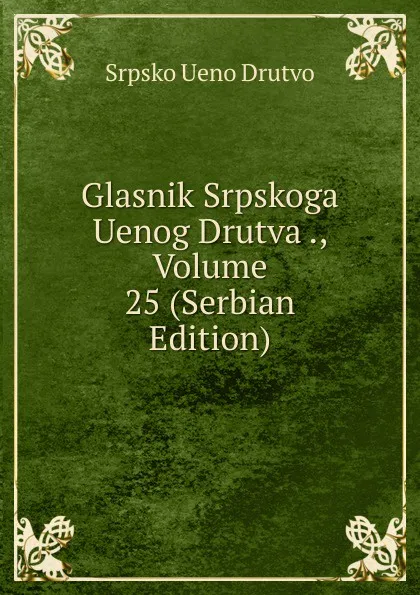 Обложка книги Glasnik Srpskoga Uenog Drutva ., Volume 25 (Serbian Edition), Srpsko Ueno Drutvo