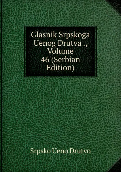 Обложка книги Glasnik Srpskoga Uenog Drutva ., Volume 46 (Serbian Edition), Srpsko Ueno Drutvo