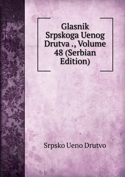 Обложка книги Glasnik Srpskoga Uenog Drutva ., Volume 48 (Serbian Edition), Srpsko Ueno Drutvo