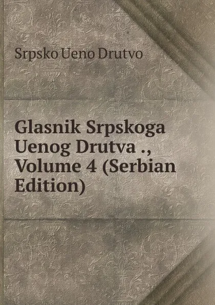 Обложка книги Glasnik Srpskoga Uenog Drutva ., Volume 4 (Serbian Edition), Srpsko Ueno Drutvo