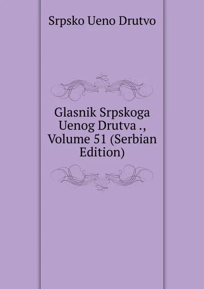 Обложка книги Glasnik Srpskoga Uenog Drutva ., Volume 51 (Serbian Edition), Srpsko Ueno Drutvo