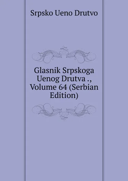 Обложка книги Glasnik Srpskoga Uenog Drutva ., Volume 64 (Serbian Edition), Srpsko Ueno Drutvo