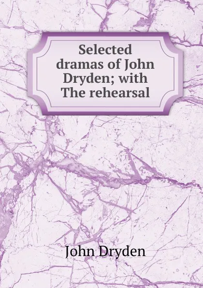 Обложка книги Selected dramas of John Dryden; with The rehearsal, Dryden John