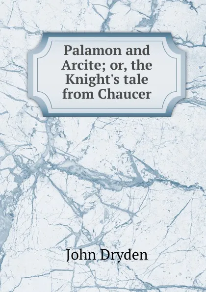 Обложка книги Palamon and Arcite; or, the Knight.s tale from Chaucer, Dryden John