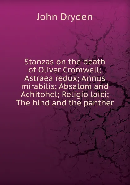 Обложка книги Stanzas on the death of Oliver Cromwell; Astraea redux; Annus mirabilis; Absalom and Achitohel; Religio laici; The hind and the panther, Dryden John
